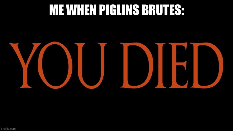 Dark Souls You Died | ME WHEN PIGLINS BRUTES: | image tagged in dark souls you died | made w/ Imgflip meme maker
