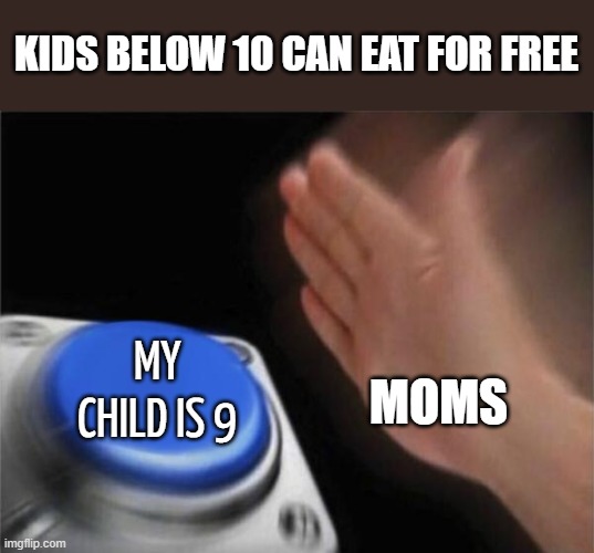 wut mom im 13 ffs | KIDS BELOW 10 CAN EAT FOR FREE; MY CHILD IS 9; MOMS | image tagged in memes,blank nut button | made w/ Imgflip meme maker