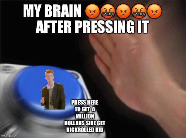 Za rick roll | MY BRAIN 😡🤬😡🤬😡 AFTER PRESSING IT; PRESS HERE TO GET  A MILLION DOLLARS SIKE GET RICKROLLED KID | image tagged in rickroll | made w/ Imgflip meme maker