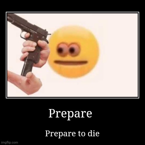 Prepare to die | image tagged in funny,demotivationals | made w/ Imgflip demotivational maker