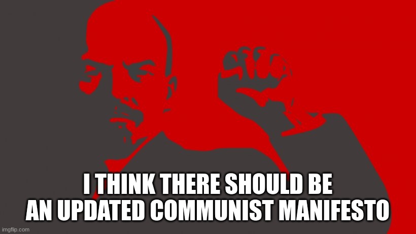 neo communist manifesto | I THINK THERE SHOULD BE AN UPDATED COMMUNIST MANIFESTO | made w/ Imgflip meme maker