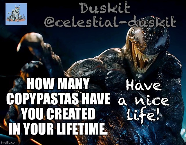 Me?!  *blushes* oh, just a mere 4 | HOW MANY COPYPASTAS HAVE YOU CREATED IN YOUR LIFETIME. | image tagged in duskit s riot temp | made w/ Imgflip meme maker