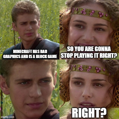 Anakin Padme 4 Panel | MINECRAFT HAS BAD GRAPHICS AND IS A BLOCK GAME; SO YOU ARE GONNA STOP PLAYING IT RIGHT? RIGHT? | image tagged in anakin padme 4 panel | made w/ Imgflip meme maker