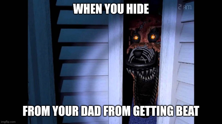 Foxy FNaF 4 | WHEN YOU HIDE; FROM YOUR DAD FROM GETTING BEAT | image tagged in foxy fnaf 4 | made w/ Imgflip meme maker
