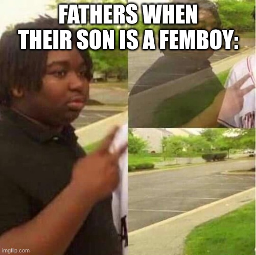 femboy got no father | FATHERS WHEN THEIR SON IS A FEMBOY: | image tagged in disappearing | made w/ Imgflip meme maker