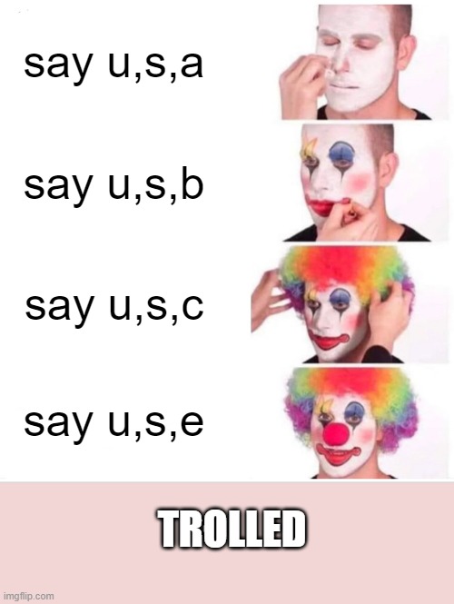 Clown Applying Makeup Meme | say u,s,a; say u,s,b; say u,s,c; say u,s,e; TROLLED | image tagged in memes,clown applying makeup | made w/ Imgflip meme maker