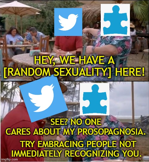 Photophobia is sensitivity to light. The more you know~ | HEY, WE HAVE A [RANDOM SEXUALITY] HERE! SEE? NO ONE CARES ABOUT MY PROSOPAGNOSIA. TRY EMBRACING PEOPLE NOT IMMEDIATELY RECOGNIZING YOU. | image tagged in memes,see nobody cares,autism,face blindness meme,twitter meme,autism meme | made w/ Imgflip meme maker
