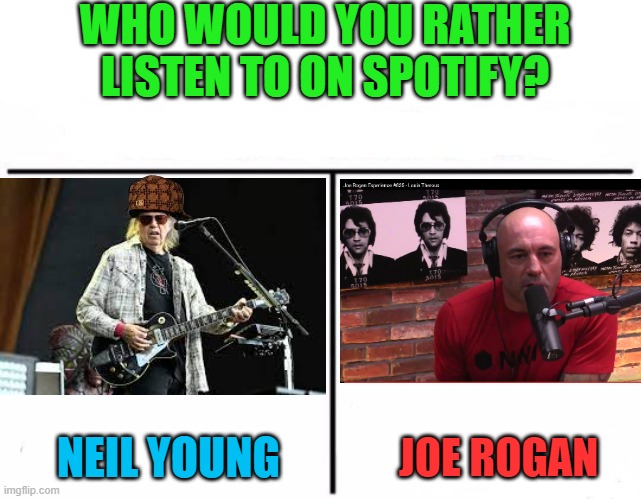 Vote in comments | WHO WOULD YOU RATHER LISTEN TO ON SPOTIFY? NEIL YOUNG; JOE ROGAN | image tagged in who would win blank,neil young,joe rogan,spotify | made w/ Imgflip meme maker
