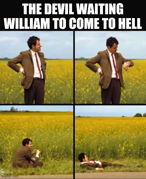 Mr bean waiting | THE DEVIL WAITING WILLIAM TO COME TO HELL | image tagged in mr bean waiting | made w/ Imgflip meme maker