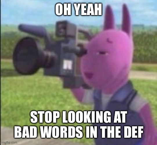 Caught in 4k | OH YEAH; STOP LOOKING AT BAD WORDS IN THE DEF | image tagged in caught in 4k | made w/ Imgflip meme maker