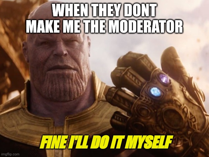 Lol | WHEN THEY DONT MAKE ME THE MODERATOR; FINE I'LL DO IT MYSELF | image tagged in thanos smile | made w/ Imgflip meme maker