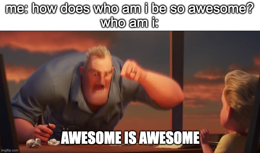 math is math | me: how does who am i be so awesome?
who am i:; AWESOME IS AWESOME | image tagged in math is math | made w/ Imgflip meme maker
