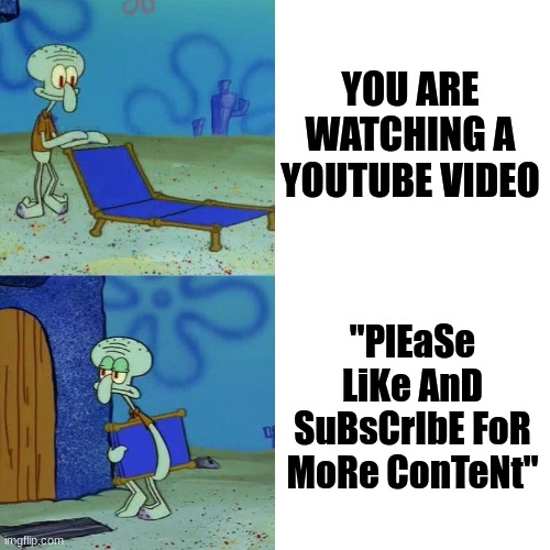 The youtube cringe | YOU ARE WATCHING A YOUTUBE VIDEO; "PlEaSe LiKe AnD SuBsCrIbE FoR MoRe ConTeNt" | image tagged in squidward chair | made w/ Imgflip meme maker