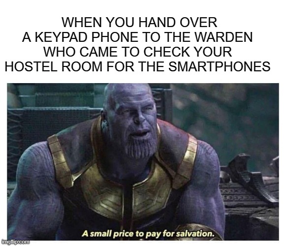 A small Price |  WHEN YOU HAND OVER A KEYPAD PHONE TO THE WARDEN WHO CAME TO CHECK YOUR HOSTEL ROOM FOR THE SMARTPHONES | image tagged in thanos,a small price to pay for salvation,college | made w/ Imgflip meme maker