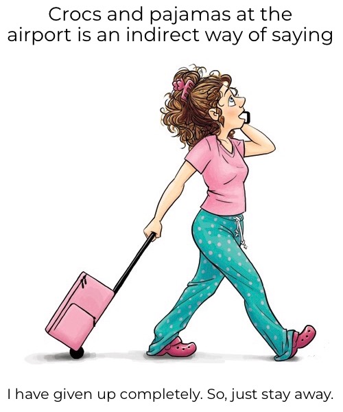 Crocs and pajamas at the airport is an indirect way of saying I have given up completely. So, just stay away. | made w/ Imgflip meme maker