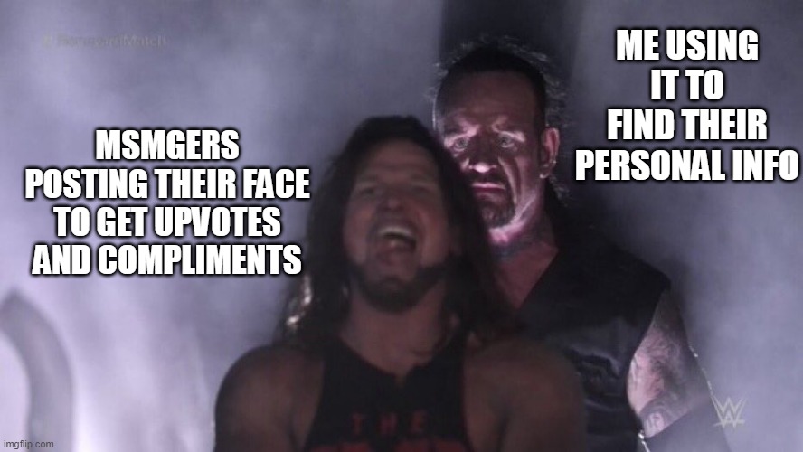 im coming for you lol | ME USING IT TO FIND THEIR PERSONAL INFO; MSMGERS POSTING THEIR FACE TO GET UPVOTES AND COMPLIMENTS | image tagged in aj styles undertaker | made w/ Imgflip meme maker