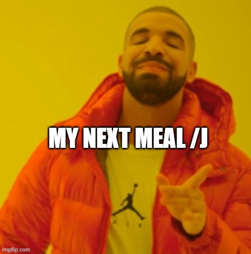 Drake agrees | MY NEXT MEAL /J | image tagged in drake agrees | made w/ Imgflip meme maker