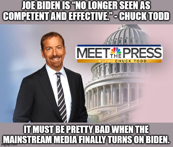 Meet the Press is about the most mainstream news program as you can get. | JOE BIDEN IS “NO LONGER SEEN AS COMPETENT AND EFFECTIVE.” - CHUCK TODD; IT MUST BE PRETTY BAD WHEN THE MAINSTREAM MEDIA FINALLY TURNS ON BIDEN. | image tagged in meet the depressed with chuck todd,biden incompetent,biden ineffective | made w/ Imgflip meme maker