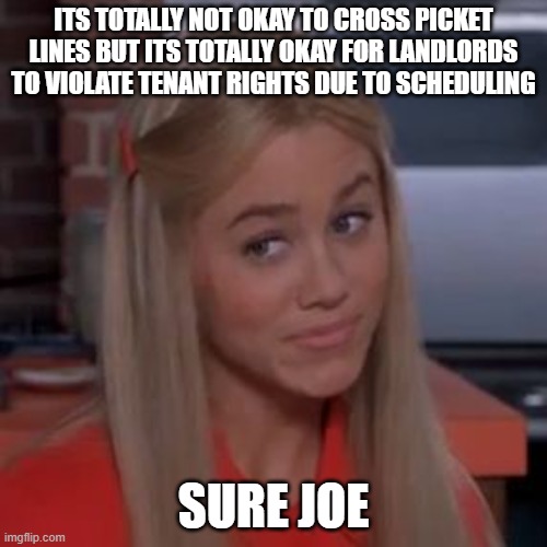 Sure Jan | ITS TOTALLY NOT OKAY TO CROSS PICKET LINES BUT ITS TOTALLY OKAY FOR LANDLORDS TO VIOLATE TENANT RIGHTS DUE TO SCHEDULING; SURE JOE | image tagged in sure jan | made w/ Imgflip meme maker