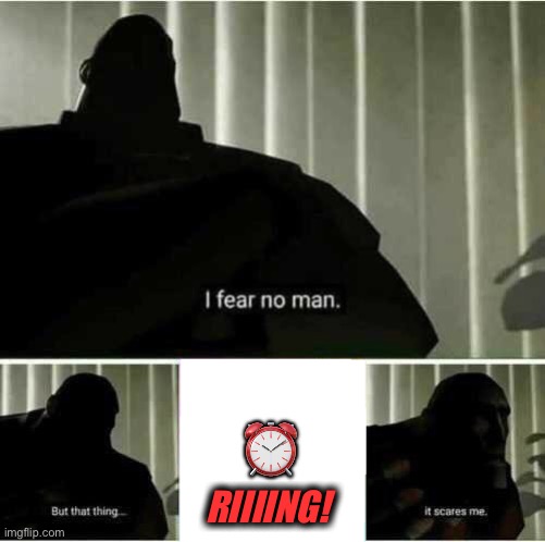 I fear no man | ⏰ RIIIING! | image tagged in i fear no man | made w/ Imgflip meme maker