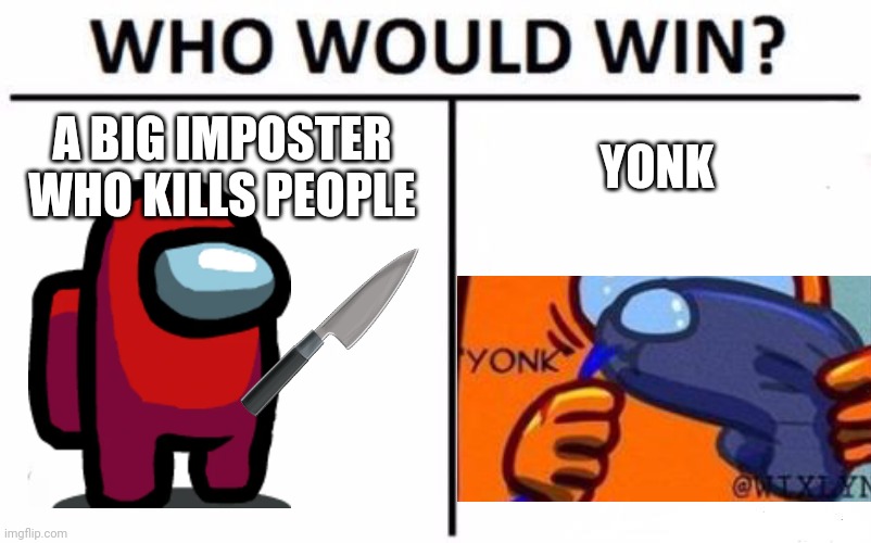 Who Would Win? Meme | A BIG IMPOSTER WHO KILLS PEOPLE; YONK | image tagged in memes,who would win | made w/ Imgflip meme maker
