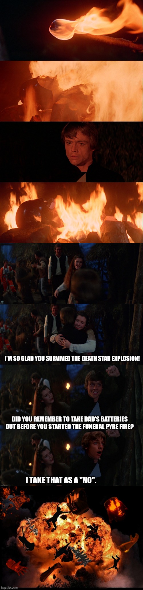 Darth Vader's batteries | I'M SO GLAD YOU SURVIVED THE DEATH STAR EXPLOSION! DID YOU REMEMBER TO TAKE DAD'S BATTERIES OUT BEFORE YOU STARTED THE FUNERAL PYRE FIRE? I TAKE THAT AS A "NO". | image tagged in darth vader | made w/ Imgflip meme maker