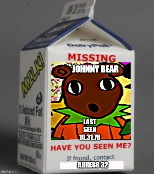 Milk carton | JOHNNY BEAR; LAST SEEN 10.31.78; ADRESS 32 | image tagged in milk carton,the mysterious house,the walten files | made w/ Imgflip meme maker