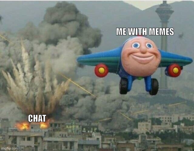 meme boming | ME WITH MEMES; CHAT | image tagged in jay jay the plane | made w/ Imgflip meme maker