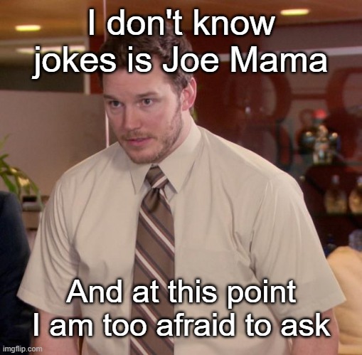 Am I a joke to joe mama? | I don't know jokes is Joe Mama; And at this point I am too afraid to ask | image tagged in memes,afraid to ask andy | made w/ Imgflip meme maker
