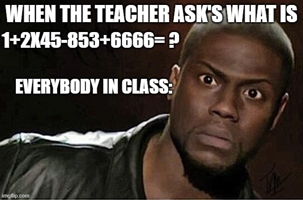 Kevin Hart |  1+2X45-853+6666= ? WHEN THE TEACHER ASK'S WHAT IS; EVERYBODY IN CLASS: | image tagged in memes,lol,funnny,fun | made w/ Imgflip meme maker