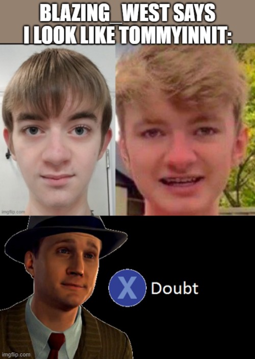 i look nothing like him | image tagged in l a noire press x to doubt | made w/ Imgflip meme maker