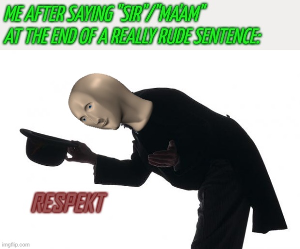 RESPEKT | ME AFTER SAYING "SIR"/"MA'AM" AT THE END OF A REALLY RUDE SENTENCE: | image tagged in respekt | made w/ Imgflip meme maker