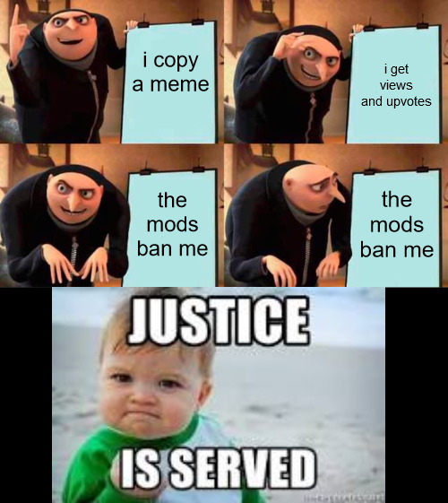 Gru's Plan Meme |  i copy a meme; i get views and upvotes; the mods ban me; the mods ban me | image tagged in memes,gru's plan | made w/ Imgflip meme maker