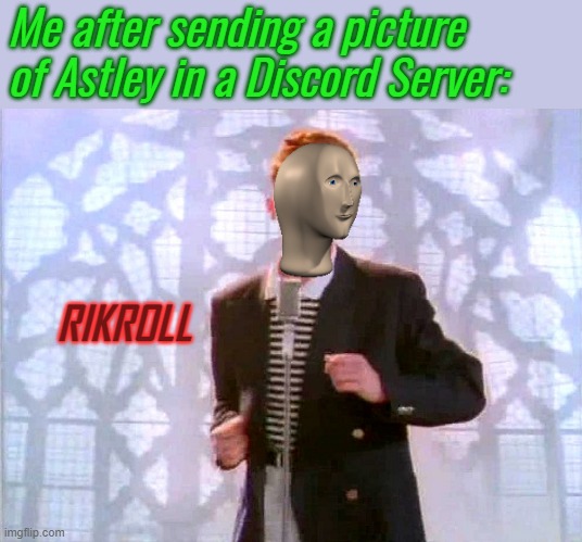 RIKROLL | Me after sending a picture of Astley in a Discord Server: | image tagged in rikroll | made w/ Imgflip meme maker