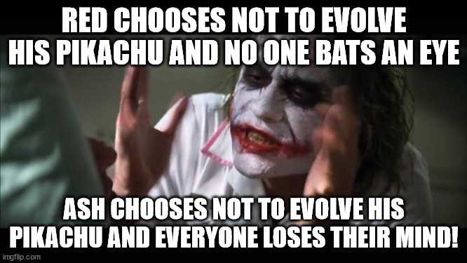Pokemon Main Character Double Standard | RED CHOOSES NOT TO EVOLVE HIS PIKACHU AND NO ONE BATS AN EYE; ASH CHOOSES NOT TO EVOLVE HIS PIKACHU AND EVERYONE LOSES THEIR MIND! | image tagged in memes,and everybody loses their minds | made w/ Imgflip meme maker