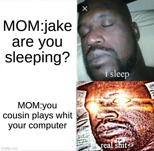 Sleeping Shaq Meme | MOM:jake are you sleeping? MOM:you cousin plays whit your computer | image tagged in memes,sleeping shaq | made w/ Imgflip meme maker