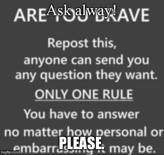 Ask alway! PLEASE. | made w/ Imgflip meme maker