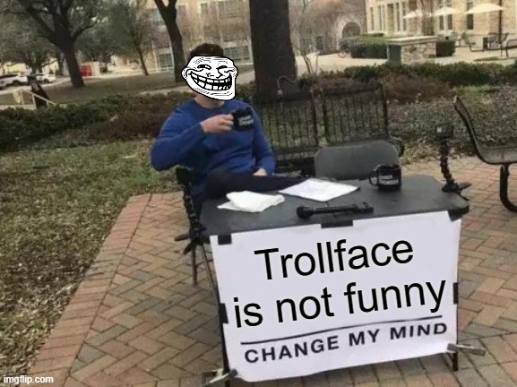 Change My Mind | Trollface is not funny | image tagged in memes,change my mind | made w/ Imgflip meme maker