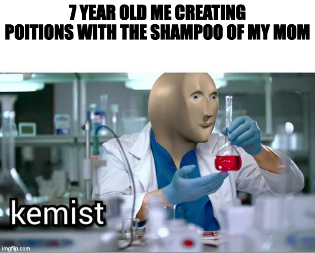chkemistry | 7 YEAR OLD ME CREATING POITIONS WITH THE SHAMPOO OF MY MOM | image tagged in meme man - kemist,potion,joujop,funny memes | made w/ Imgflip meme maker