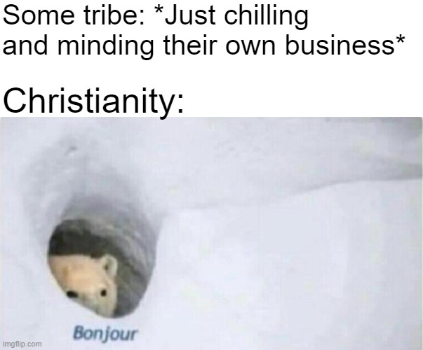 Christianity be like | Some tribe: *Just chilling and minding their own business*; Christianity: | image tagged in bonjour bear | made w/ Imgflip meme maker