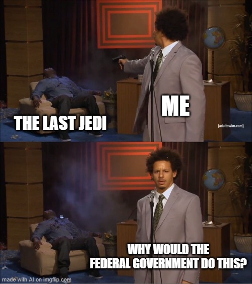 Who Killed Hannibal | ME; THE LAST JEDI; WHY WOULD THE FEDERAL GOVERNMENT DO THIS? | image tagged in memes,who killed hannibal | made w/ Imgflip meme maker