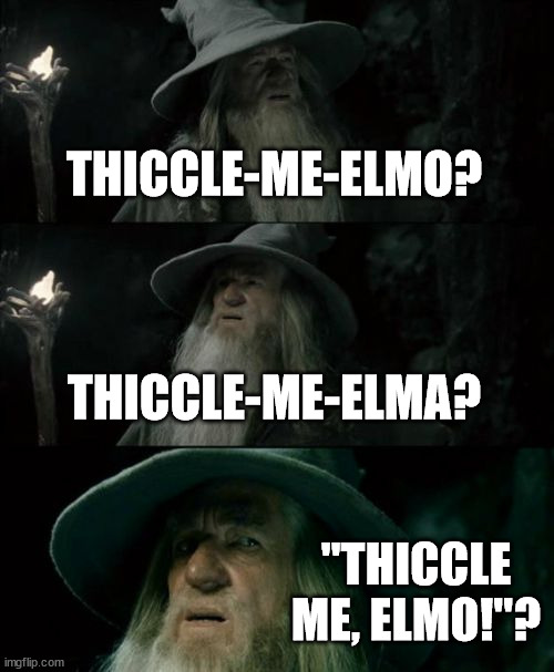 Confused Gandalf Meme | THICCLE-ME-ELMO? THICCLE-ME-ELMA? "THICCLE ME, ELMO!"? | image tagged in memes,confused gandalf | made w/ Imgflip meme maker