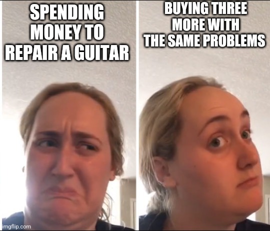 The struggle is real | BUYING THREE MORE WITH THE SAME PROBLEMS; SPENDING MONEY TO REPAIR A GUITAR | image tagged in kombucha girl,guitar,funny,the struggle is real | made w/ Imgflip meme maker