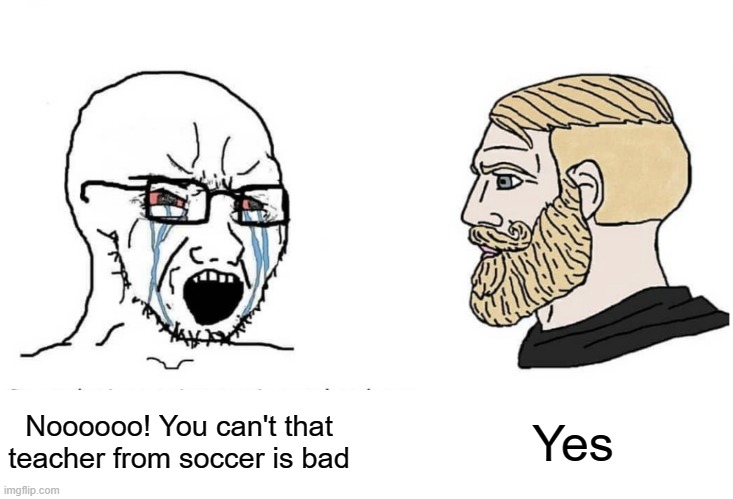 Teachers where field day that soccer and games there | Yes; Noooooo! You can't that teacher from soccer is bad | image tagged in soyboy vs yes chad,memes | made w/ Imgflip meme maker