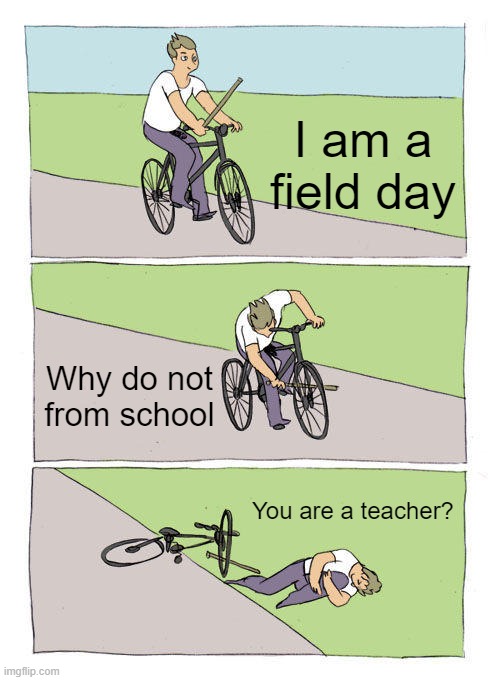 Teacher field day don't exist that kid from yard | I am a field day; Why do not from school; You are a teacher? | image tagged in memes,bike fall | made w/ Imgflip meme maker