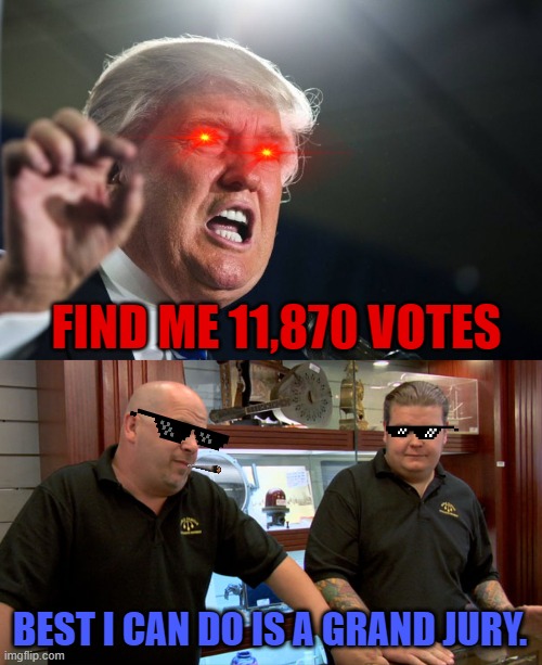 FIND ME 11,870 VOTES; BEST I CAN DO IS A GRAND JURY. | image tagged in donald trump,pawn stars best i can do,trump,jury,voter fraud,election 2020 | made w/ Imgflip meme maker
