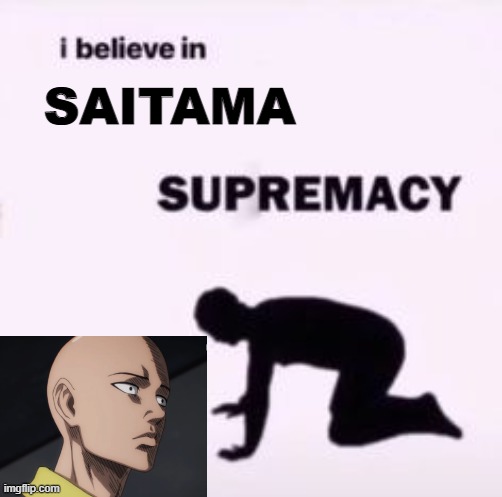 I believe in supremacy | SAITAMA | image tagged in i believe in supremacy | made w/ Imgflip meme maker