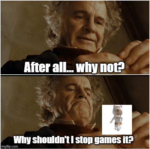 Roblox after realizing that games here | After all... why not? Why shouldn't I stop games it? | image tagged in bilbo - why shouldn t i keep it,memes | made w/ Imgflip meme maker