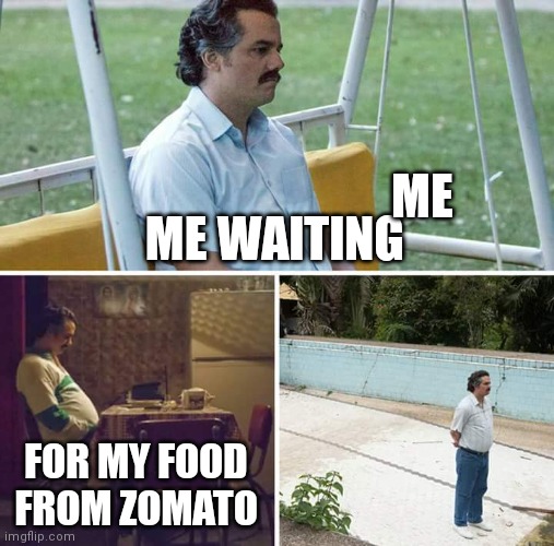 Sad Pablo Escobar | ME; ME WAITING; FOR MY FOOD FROM ZOMATO | image tagged in memes,sad pablo escobar | made w/ Imgflip meme maker