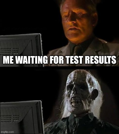 I'll just wait right here | ME WAITING FOR TEST RESULTS | image tagged in memes,i'll just wait here | made w/ Imgflip meme maker